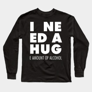 I Need A Hug(e amount of alcohol) Long Sleeve T-Shirt